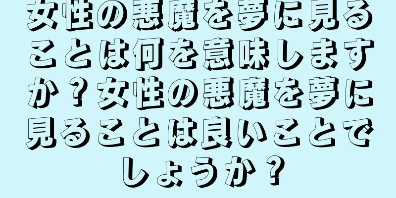 女性の悪魔を夢に見ることは何を意味しますか？女性の悪魔を夢に見ることは良いことでしょうか？
