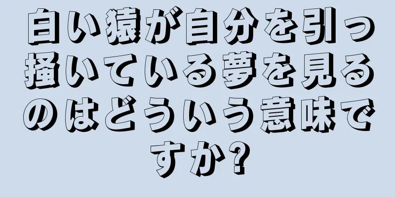 白い猿が自分を引っ掻いている夢を見るのはどういう意味ですか?