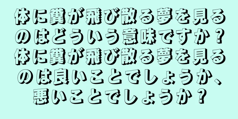 体に糞が飛び散る夢を見るのはどういう意味ですか？体に糞が飛び散る夢を見るのは良いことでしょうか、悪いことでしょうか？