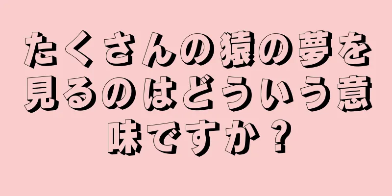 たくさんの猿の夢を見るのはどういう意味ですか？