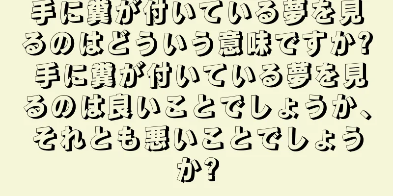手に糞が付いている夢を見るのはどういう意味ですか? 手に糞が付いている夢を見るのは良いことでしょうか、それとも悪いことでしょうか?