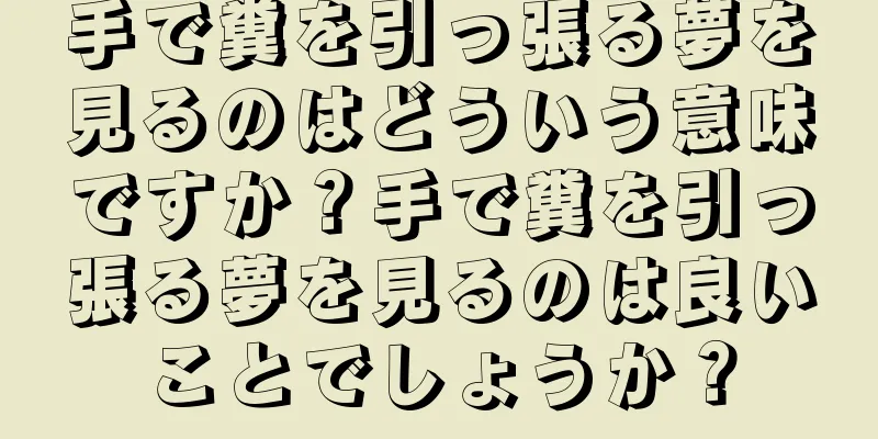 手で糞を引っ張る夢を見るのはどういう意味ですか？手で糞を引っ張る夢を見るのは良いことでしょうか？