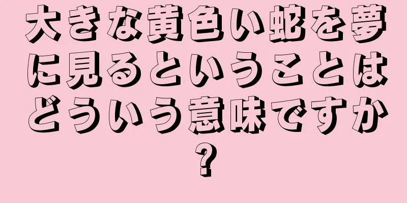 大きな黄色い蛇を夢に見るということはどういう意味ですか?