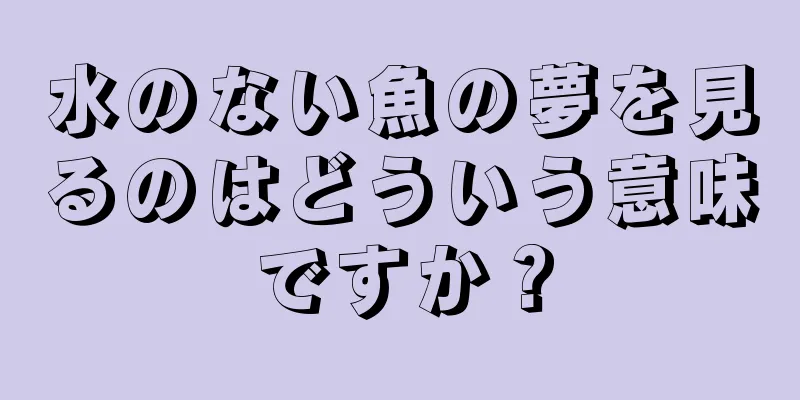 水のない魚の夢を見るのはどういう意味ですか？