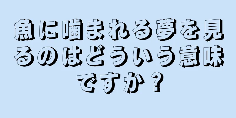 魚に噛まれる夢を見るのはどういう意味ですか？