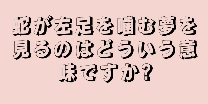 蛇が左足を噛む夢を見るのはどういう意味ですか?