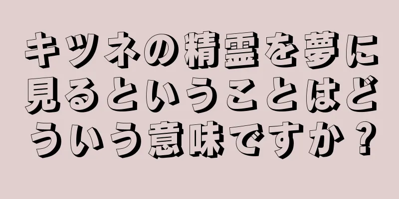 キツネの精霊を夢に見るということはどういう意味ですか？