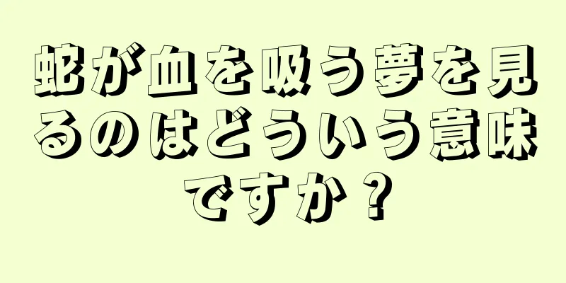 蛇が血を吸う夢を見るのはどういう意味ですか？