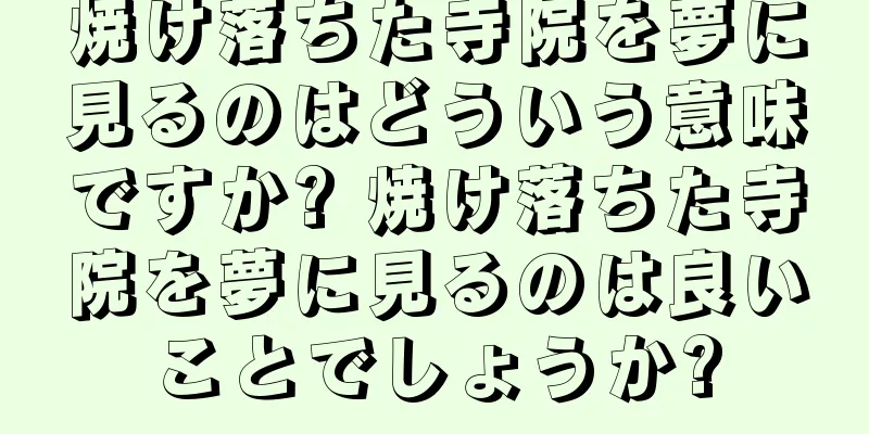 焼け落ちた寺院を夢に見るのはどういう意味ですか? 焼け落ちた寺院を夢に見るのは良いことでしょうか?