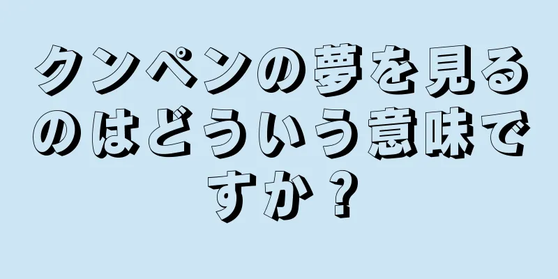 クンペンの夢を見るのはどういう意味ですか？