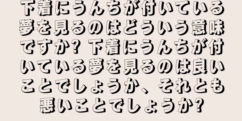 下着にうんちが付いている夢を見るのはどういう意味ですか? 下着にうんちが付いている夢を見るのは良いことでしょうか、それとも悪いことでしょうか?