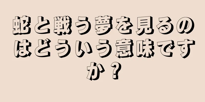 蛇と戦う夢を見るのはどういう意味ですか？