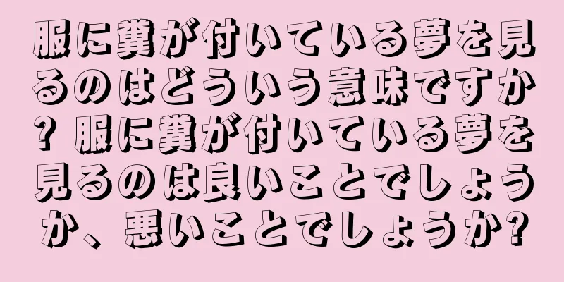 服に糞が付いている夢を見るのはどういう意味ですか? 服に糞が付いている夢を見るのは良いことでしょうか、悪いことでしょうか?