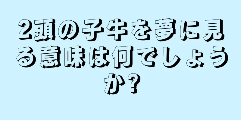 2頭の子牛を夢に見る意味は何でしょうか?