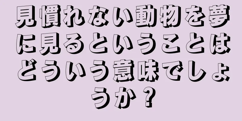 見慣れない動物を夢に見るということはどういう意味でしょうか？