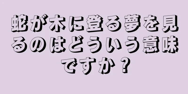 蛇が木に登る夢を見るのはどういう意味ですか？