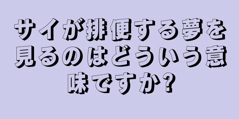 サイが排便する夢を見るのはどういう意味ですか?