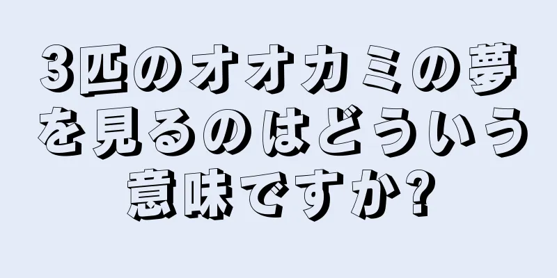 3匹のオオカミの夢を見るのはどういう意味ですか?