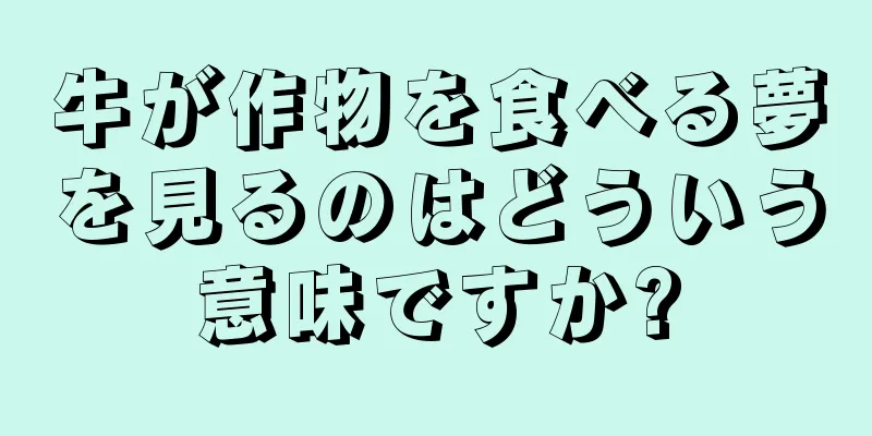 牛が作物を食べる夢を見るのはどういう意味ですか?