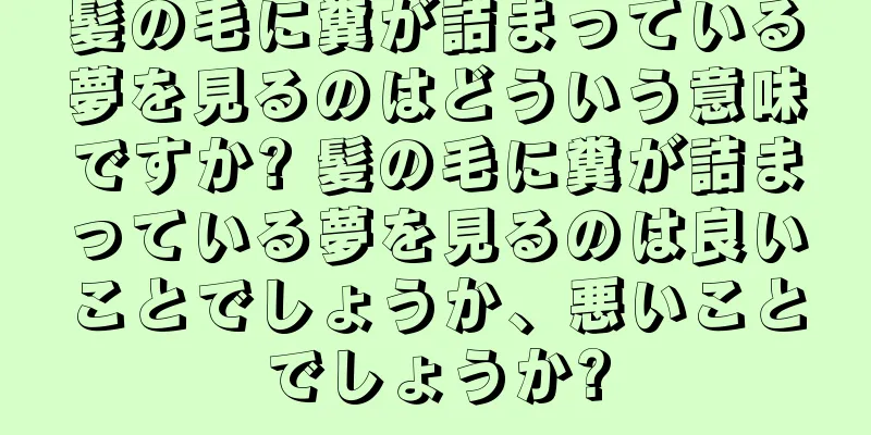 髪の毛に糞が詰まっている夢を見るのはどういう意味ですか? 髪の毛に糞が詰まっている夢を見るのは良いことでしょうか、悪いことでしょうか?