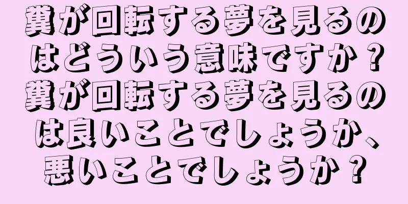 糞が回転する夢を見るのはどういう意味ですか？糞が回転する夢を見るのは良いことでしょうか、悪いことでしょうか？