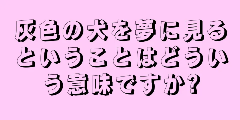 灰色の犬を夢に見るということはどういう意味ですか?