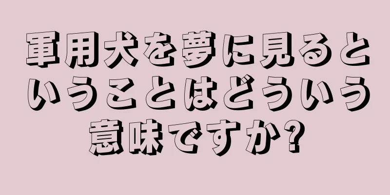 軍用犬を夢に見るということはどういう意味ですか?