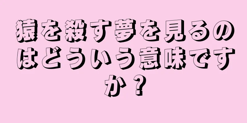 猿を殺す夢を見るのはどういう意味ですか？