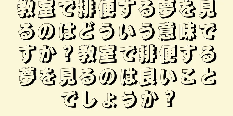 教室で排便する夢を見るのはどういう意味ですか？教室で排便する夢を見るのは良いことでしょうか？