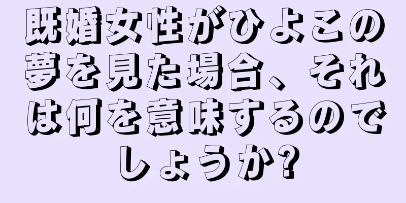 既婚女性がひよこの夢を見た場合、それは何を意味するのでしょうか?