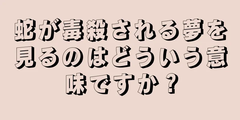 蛇が毒殺される夢を見るのはどういう意味ですか？