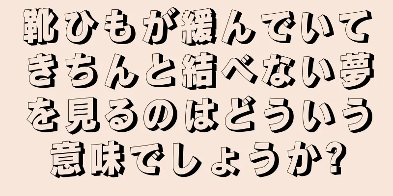 靴ひもが緩んでいてきちんと結べない夢を見るのはどういう意味でしょうか?