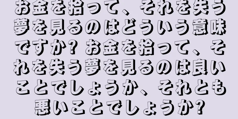 お金を拾って、それを失う夢を見るのはどういう意味ですか? お金を拾って、それを失う夢を見るのは良いことでしょうか、それとも悪いことでしょうか?
