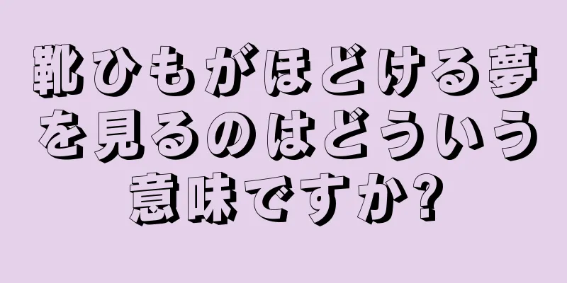 靴ひもがほどける夢を見るのはどういう意味ですか?