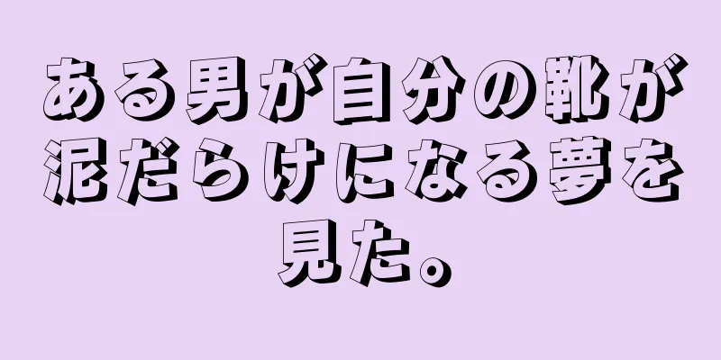 ある男が自分の靴が泥だらけになる夢を見た。