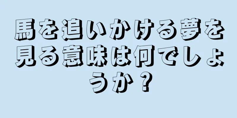 馬を追いかける夢を見る意味は何でしょうか？