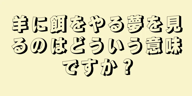 羊に餌をやる夢を見るのはどういう意味ですか？