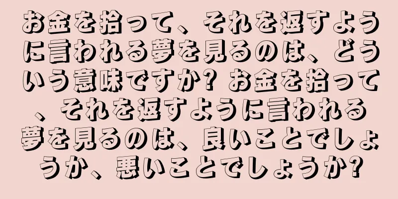 お金を拾って、それを返すように言われる夢を見るのは、どういう意味ですか? お金を拾って、それを返すように言われる夢を見るのは、良いことでしょうか、悪いことでしょうか?