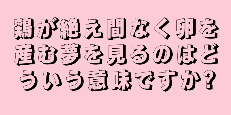 鶏が絶え間なく卵を産む夢を見るのはどういう意味ですか?