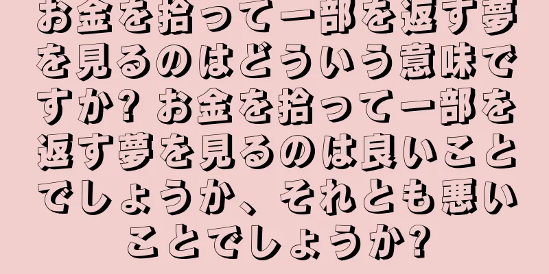 お金を拾って一部を返す夢を見るのはどういう意味ですか? お金を拾って一部を返す夢を見るのは良いことでしょうか、それとも悪いことでしょうか?