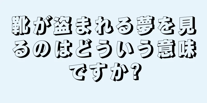 靴が盗まれる夢を見るのはどういう意味ですか?