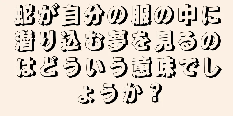 蛇が自分の服の中に潜り込む夢を見るのはどういう意味でしょうか？
