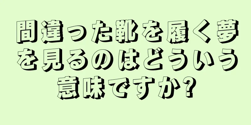 間違った靴を履く夢を見るのはどういう意味ですか?