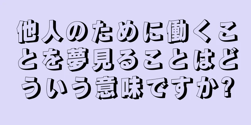 他人のために働くことを夢見ることはどういう意味ですか?