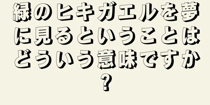 緑のヒキガエルを夢に見るということはどういう意味ですか?