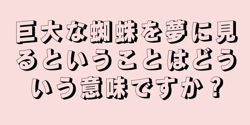 巨大な蜘蛛を夢に見るということはどういう意味ですか？