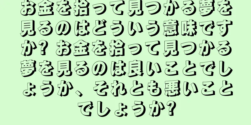 お金を拾って見つかる夢を見るのはどういう意味ですか? お金を拾って見つかる夢を見るのは良いことでしょうか、それとも悪いことでしょうか?
