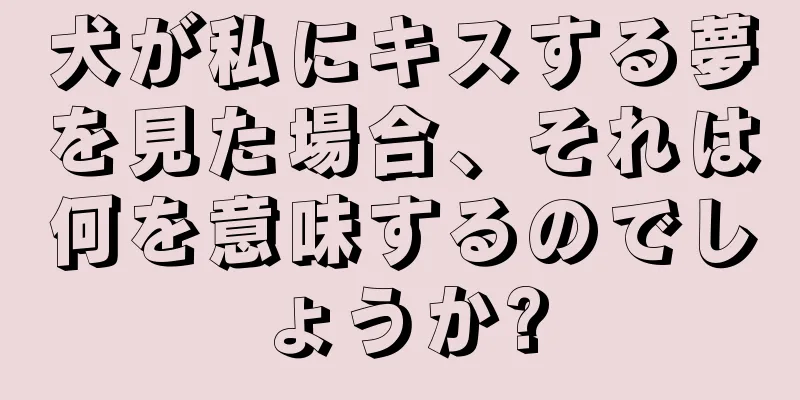 犬が私にキスする夢を見た場合、それは何を意味するのでしょうか?