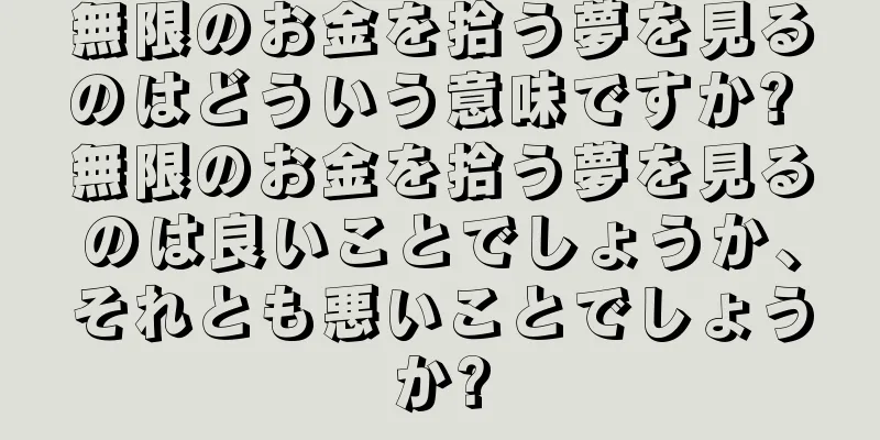 無限のお金を拾う夢を見るのはどういう意味ですか? 無限のお金を拾う夢を見るのは良いことでしょうか、それとも悪いことでしょうか?