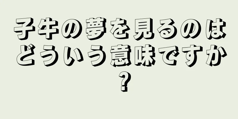 子牛の夢を見るのはどういう意味ですか？